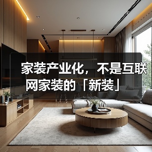 家装产业化，不是互联网家装的「新装」（图3）