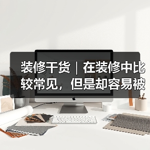 装修干货｜在装修中比较常见，但是却容易被遗忘的冷知识！