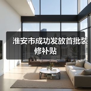 淮安市成功发放首批装修补贴