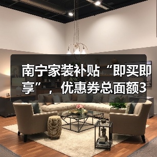 南宁家装补贴“即买即享”，优惠券总面额3万元！（图3）