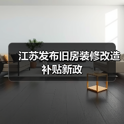 江苏发布旧房装修改造补贴新政