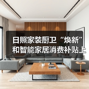 日照家装厨卫“焕新”和智能家居消费补贴上线