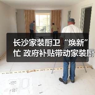 长沙家装厨卫“焕新”忙 政府补贴带动家装厨卫消费1.36亿元（图4）