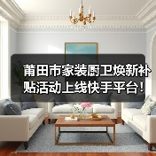 莆田市家装厨卫焕新补贴活动上线快手平台！