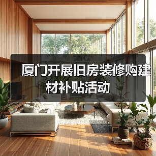 厦门开展旧房装修购建材补贴活动（图2）