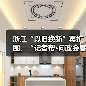 浙江“以旧换新”再扩围，“记者帮·问政会客厅”将聚焦“旧房装修购置补贴政策”（图2）