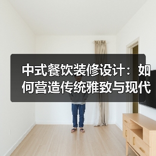 中式餐饮装修设计：如何营造传统雅致与现代舒适并存的用餐空间？