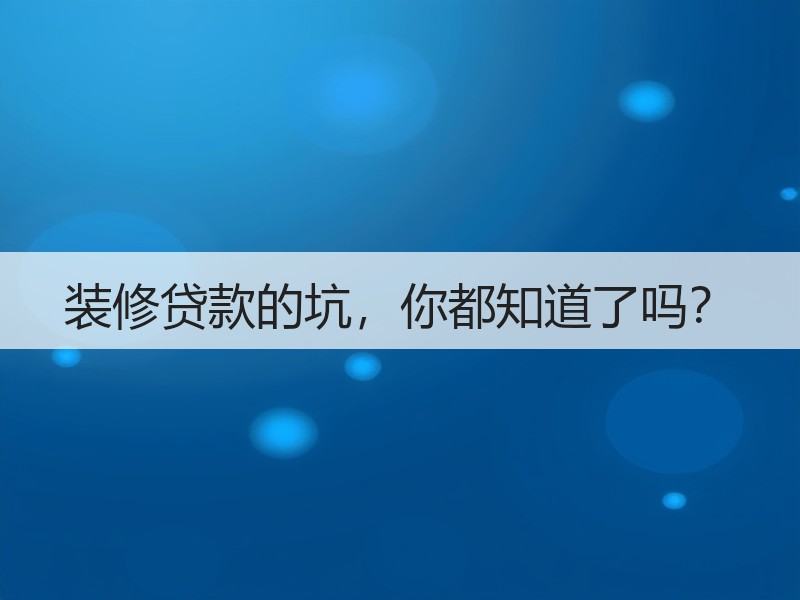 装修贷款五大误区真相大揭秘-窗帘视界