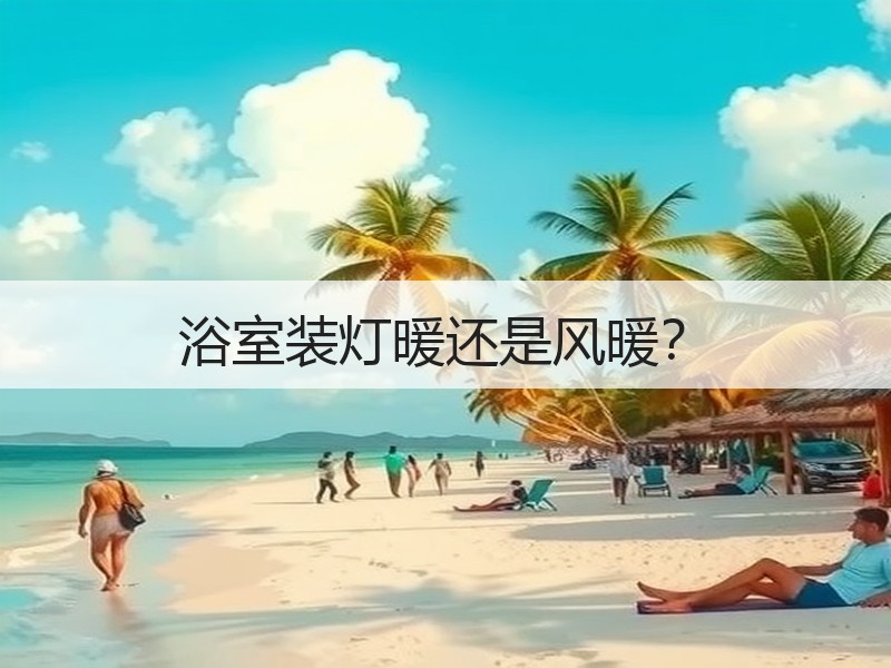 卫生间取暖风暖vs浴霸如何选择？优缺点对比分析-窗帘视界