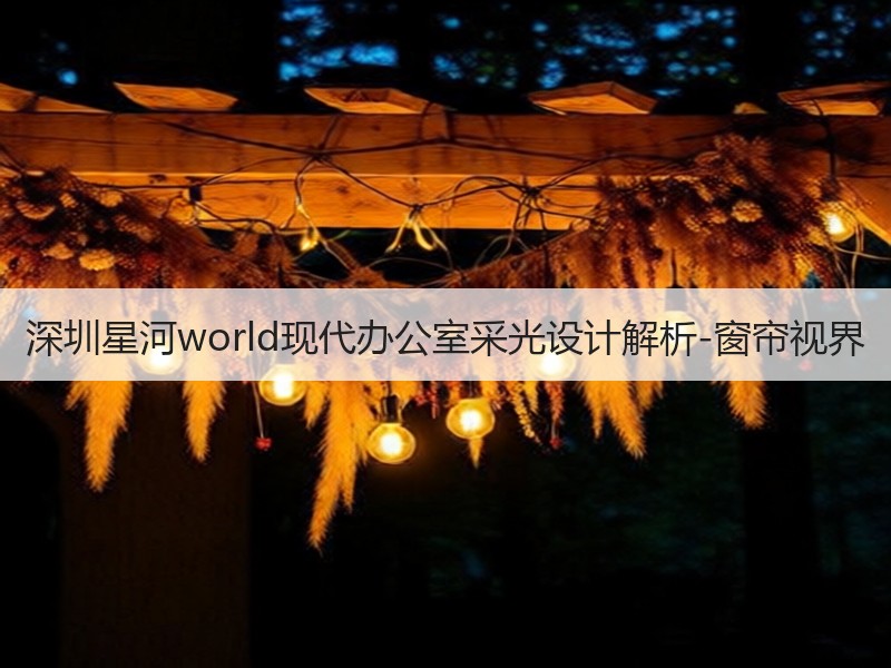 深圳星河world现代办公室采光设计解析-窗帘视界