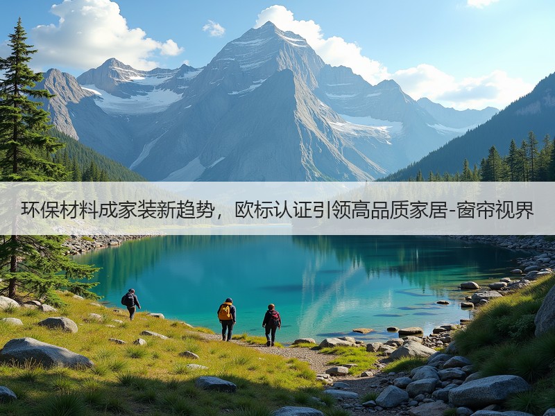 环保材料成家装新趋势，欧标认证引领高品质家居-窗帘视界