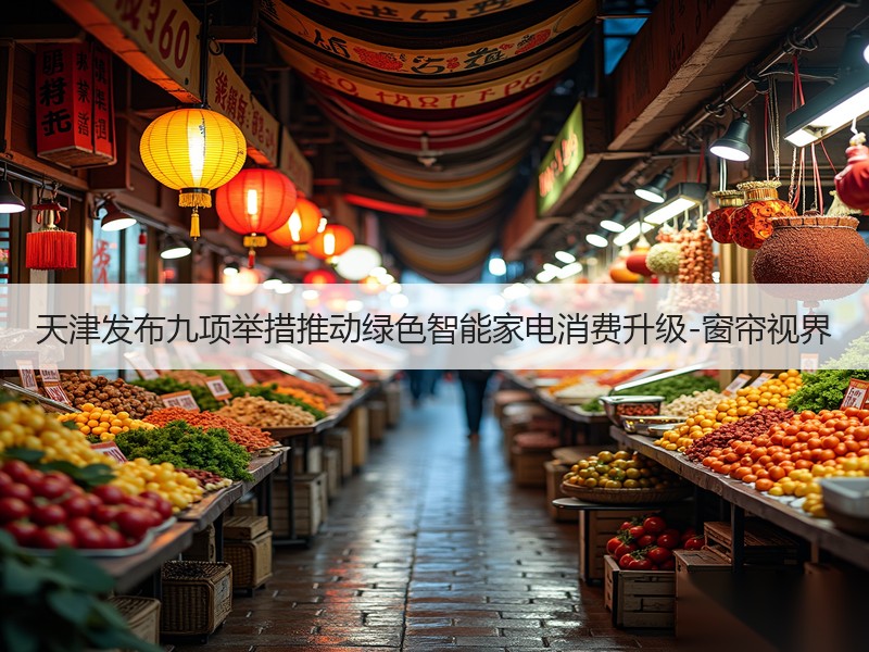 天津发布九项举措推动绿色智能家电消费升级-窗帘视界