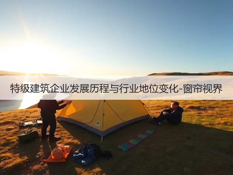 特级建筑企业发展历程与行业地位变化-窗帘视界
