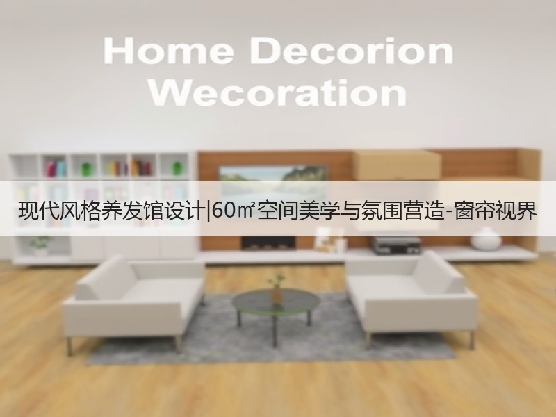 现代风格养发馆设计|60㎡空间美学与氛围营造-窗帘视界